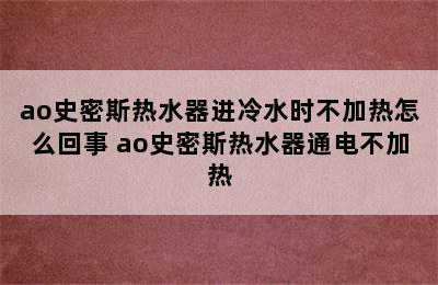 ao史密斯热水器进冷水时不加热怎么回事 ao史密斯热水器通电不加热